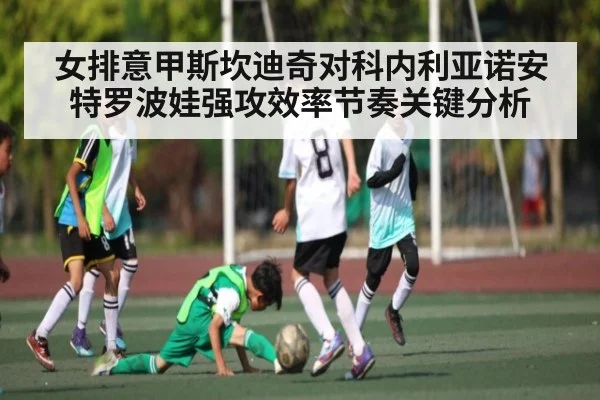 女排意甲斯坎迪奇对科内利亚诺安特罗波娃强攻效率节奏关键分析