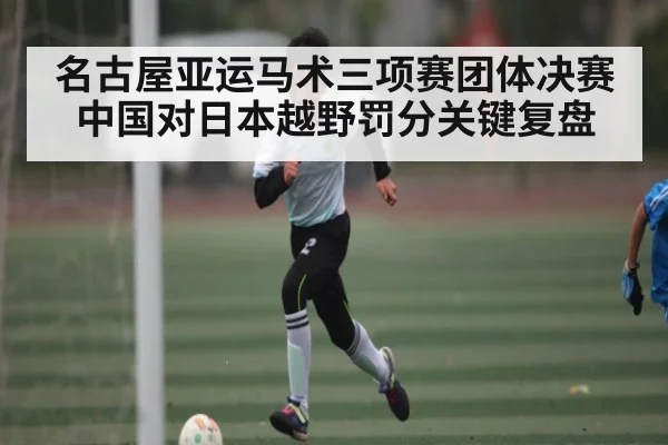 名古屋亚运马术三项赛团体决赛中国对日本越野罚分关键复盘