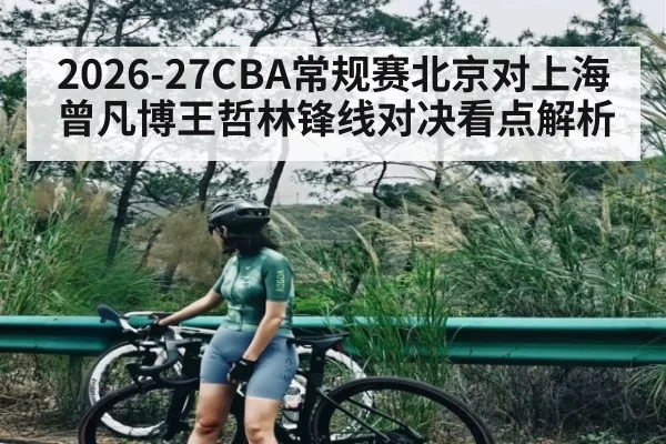 2026-27CBA常规赛北京对上海 曾凡博王哲林锋线对决看点解析