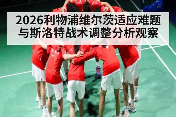 2026利物浦维尔茨适应难题与斯洛特战术调整分析观察