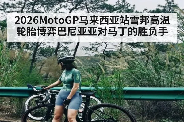 2026MotoGP马来西亚站雪邦高温轮胎博弈巴尼亚亚对马丁的胜负手